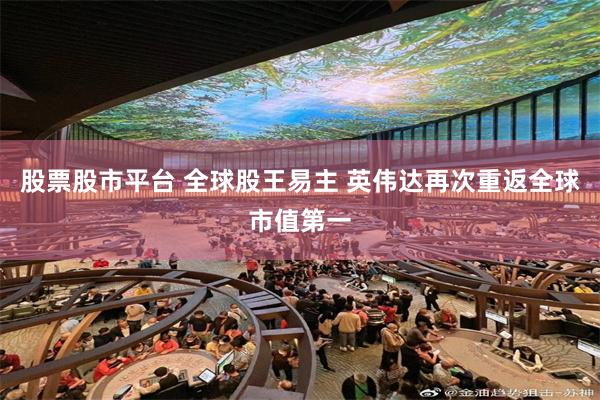 股票股市平台 全球股王易主 英伟达再次重返全球市值第一