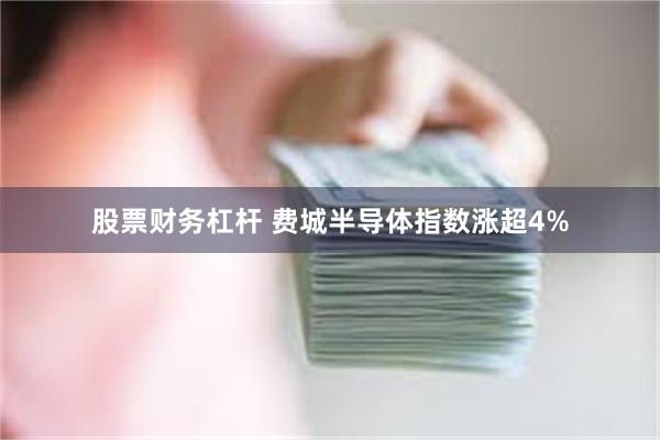股票财务杠杆 费城半导体指数涨超4%
