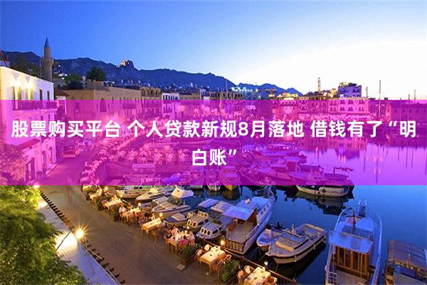 股票购买平台 个人贷款新规8月落地 借钱有了“明白账”