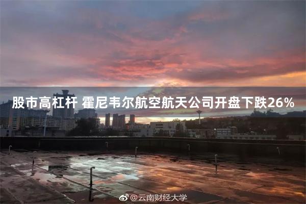 股市高杠杆 霍尼韦尔航空航天公司开盘下跌26%