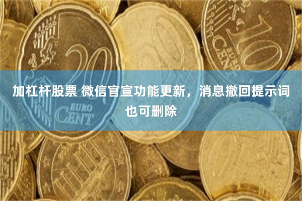 加杠杆股票 微信官宣功能更新，消息撤回提示词也可删除