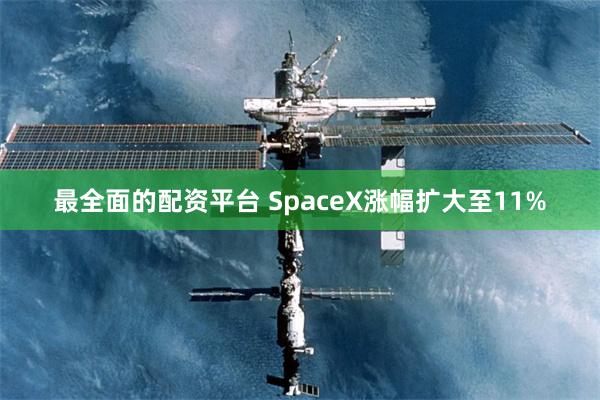 最全面的配资平台 SpaceX涨幅扩大至11%