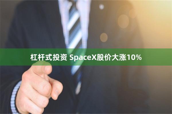 杠杆式投资 SpaceX股价大涨10%