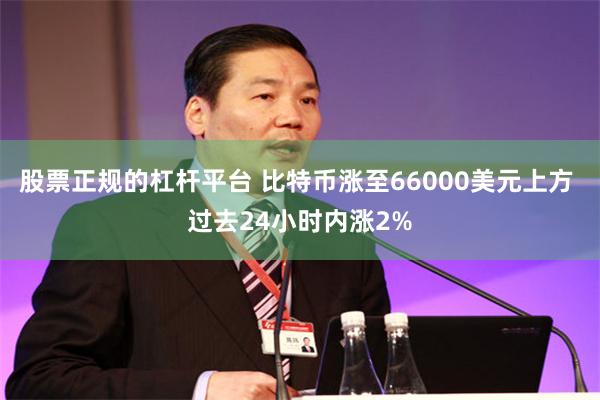股票正规的杠杆平台 比特币涨至66000美元上方 过去24小时内涨2%