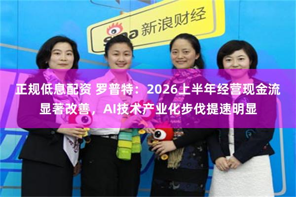 正规低息配资 罗普特：2026上半年经营现金流显著改善，AI技术产业化步伐提速明显