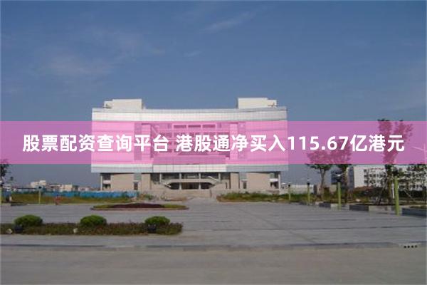 股票配资查询平台 港股通净买入115.67亿港元