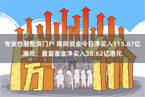 专业炒股配资门户 南向资金今日净买入115.67亿港元，盈富基金净买入38.62亿港元