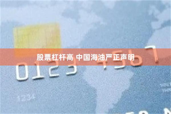 股票杠杆高 中国海油严正声明