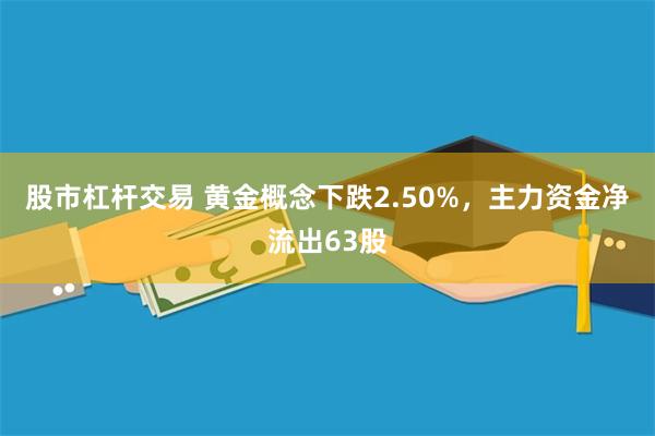 股市杠杆交易 黄金概念下跌2.50%，主力资金净流出63股