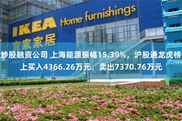 炒股融资公司 上海能源振幅15.39%，沪股通龙虎榜上买入4366.26万元，卖出7370.76万元