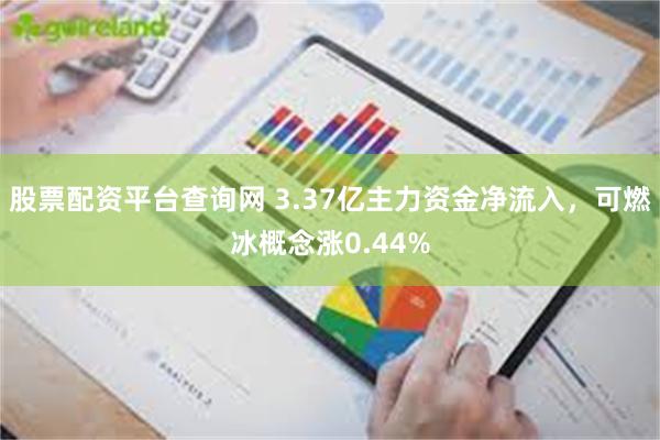 股票配资平台查询网 3.37亿主力资金净流入，可燃冰概念涨0.44%