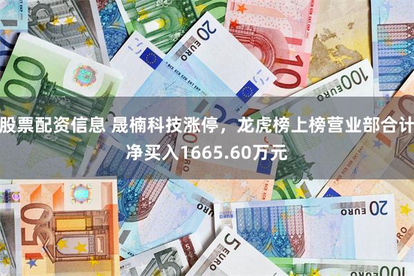 股票配资信息 晟楠科技涨停，龙虎榜上榜营业部合计净买入1665.60万元