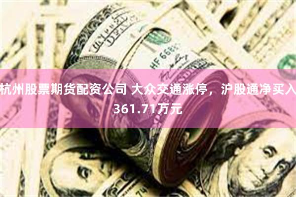 杭州股票期货配资公司 大众交通涨停，沪股通净买入361.71万元