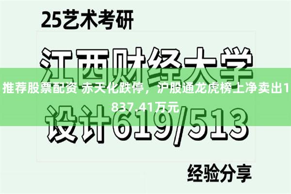 推荐股票配资 赤天化跌停，沪股通龙虎榜上净卖出1837.41万元