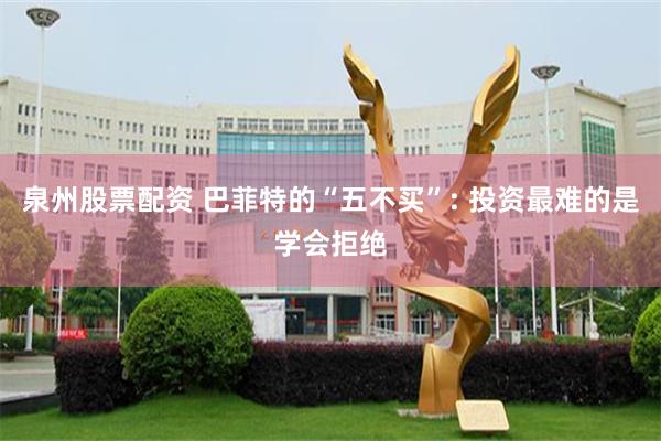 泉州股票配资 巴菲特的“五不买”: 投资最难的是学会拒绝