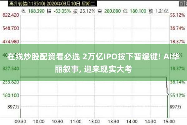 在线炒股配资看必选 2万亿IPO按下暂缓键! AI华丽叙事, 迎来现实大考