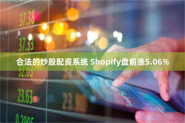 合法的炒股配资系统 Shopify盘前涨5.06%