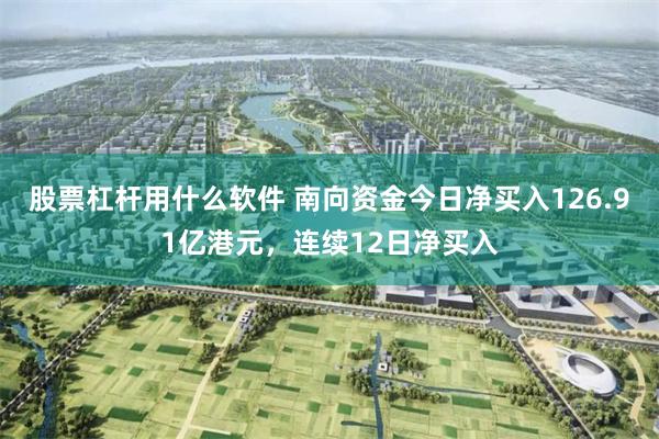 股票杠杆用什么软件 南向资金今日净买入126.91亿港元，连续12日净买入