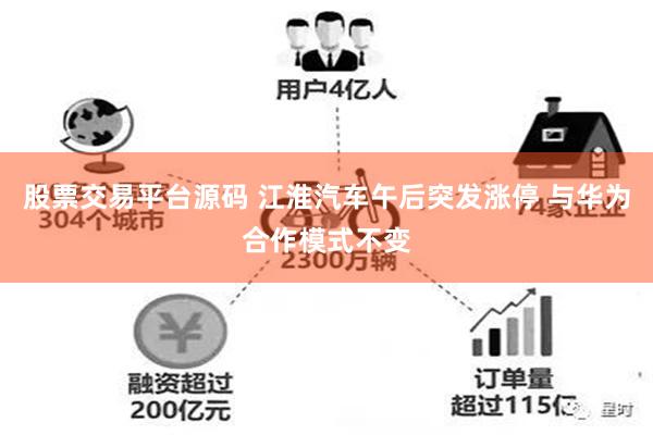 股票交易平台源码 江淮汽车午后突发涨停 与华为合作模式不变