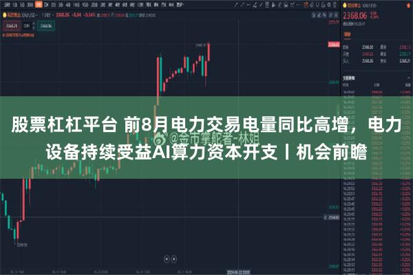 股票杠杠平台 前8月电力交易电量同比高增，电力设备持续受益AI算力资本开支丨机会前瞻