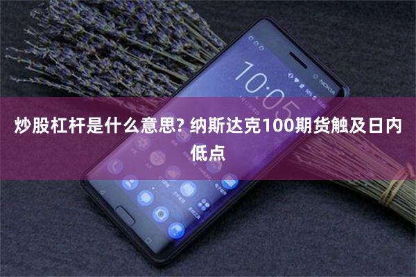 炒股杠杆是什么意思? 纳斯达克100期货触及日内低点