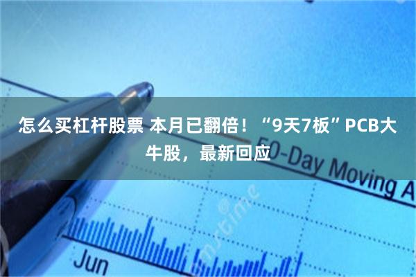 怎么买杠杆股票 本月已翻倍！“9天7板”PCB大牛股，最新回应