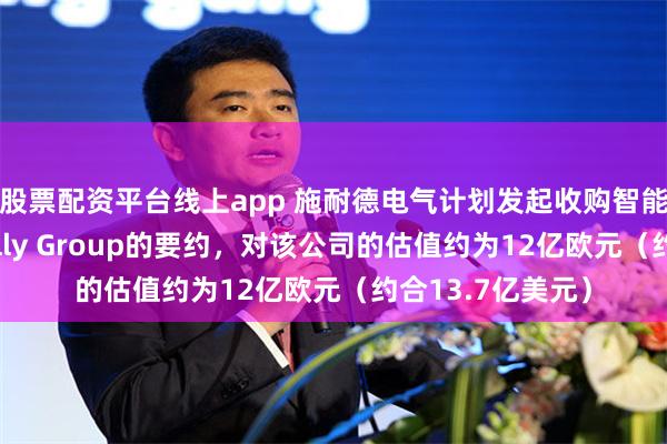 股票配资平台线上app 施耐德电气计划发起收购智能设备制造商Shelly Group的要约，对该公司的估值约为12亿欧元（约合13.7亿美元）