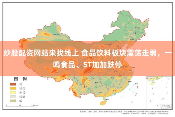 炒股配资网站来找线上 食品饮料板块震荡走弱，一鸣食品、ST加加跌停