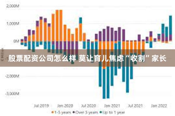 股票配资公司怎么样 莫让育儿焦虑“收割”家长