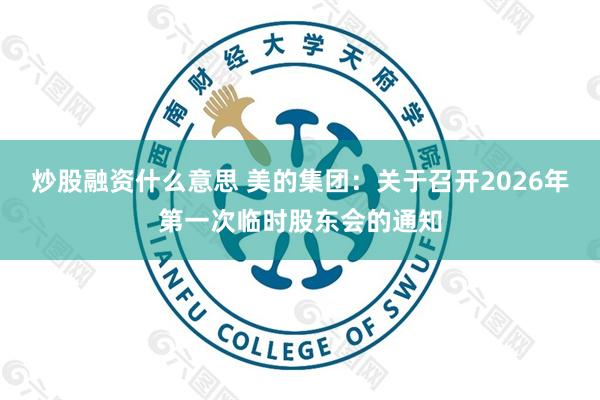 炒股融资什么意思 美的集团：关于召开2026年第一次临时股东会的通知