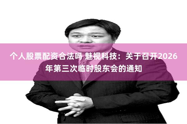 个人股票配资合法吗 魅视科技：关于召开2026年第三次临时股东会的通知