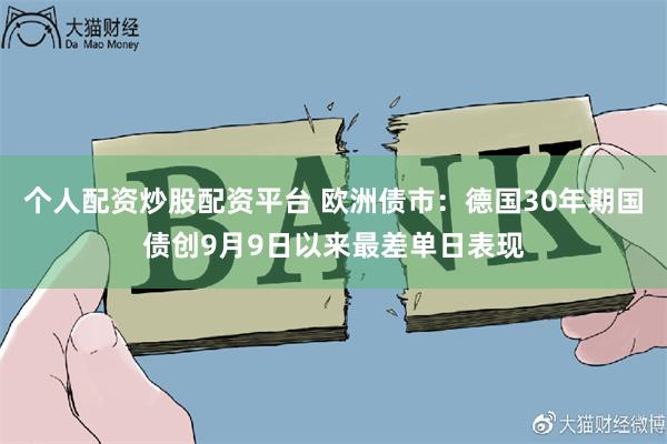 个人配资炒股配资平台 欧洲债市：德国30年期国债创9月9日以来最差单日表现