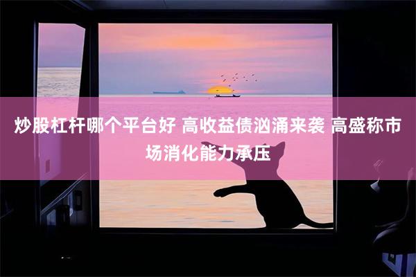 炒股杠杆哪个平台好 高收益债汹涌来袭 高盛称市场消化能力承压