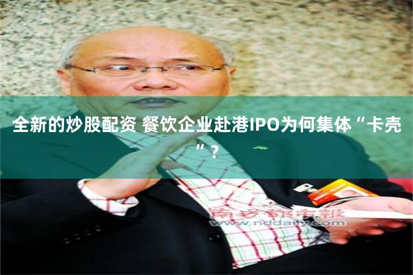 全新的炒股配资 餐饮企业赴港IPO为何集体“卡壳”？