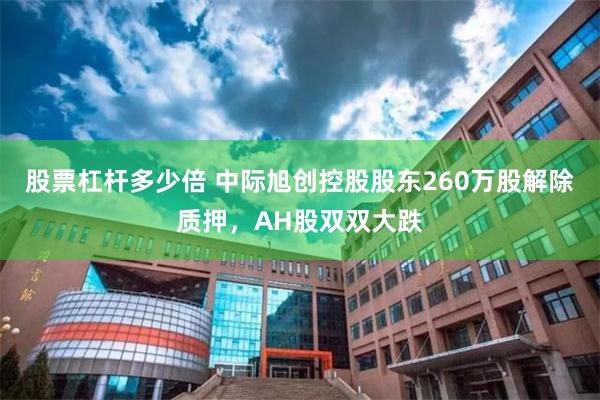股票杠杆多少倍 中际旭创控股股东260万股解除质押，AH股双双大跌