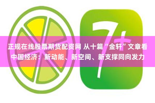 正规在线股票期货配资网 从十篇“金轩”文章看中国经济：新动能、新空间、新支撑同向发力