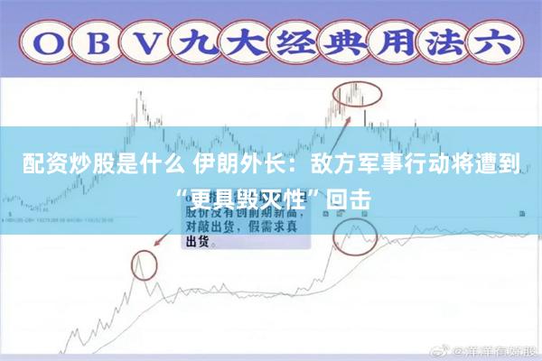 配资炒股是什么 伊朗外长：敌方军事行动将遭到“更具毁灭性”回击