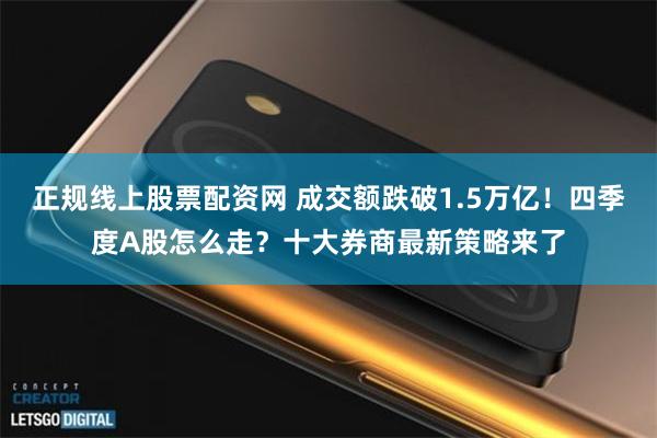正规线上股票配资网 成交额跌破1.5万亿！四季度A股怎么走？十大券商最新策略来了