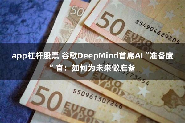 app杠杆股票 谷歌DeepMind首席AI“准备度”官：如何为未来做准备