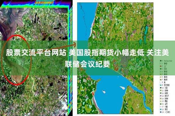 股票交流平台网站 美国股指期货小幅走低 关注美联储会议纪要