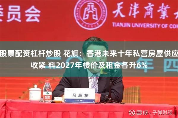 股票配资杠杆炒股 花旗:香港未来十年私营房屋供应收紧 料2027年楼价及租金各升6%