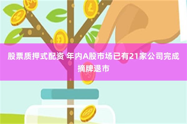 股票质押式配资 年内A股市场已有21家公司完成摘牌退市