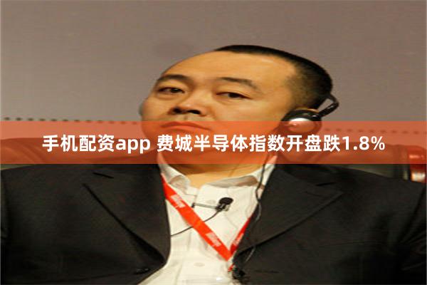 手机配资app 费城半导体指数开盘跌1.8%