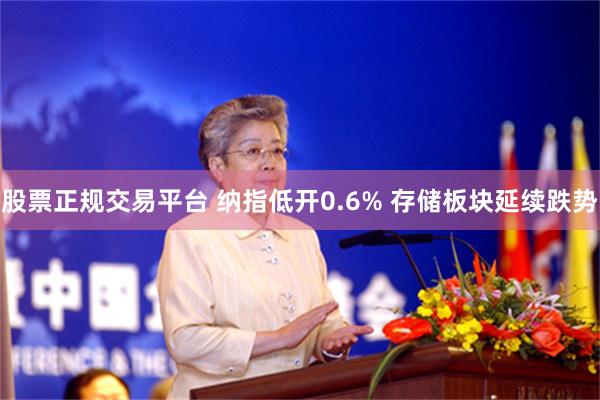 股票正规交易平台 纳指低开0.6% 存储板块延续跌势