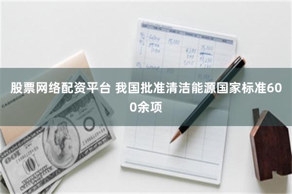 股票网络配资平台 我国批准清洁能源国家标准600余项